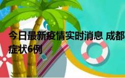 今日最新疫情实时消息 成都10月12日新增本土确诊4例、无症状6例