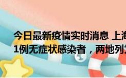 今日最新疫情实时消息 上海新增社会面1例本土确诊病例、1例无症状感染者，两地列为中风险区