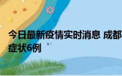 今日最新疫情实时消息 成都10月12日新增本土确诊4例、无症状6例