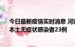 今日最新疫情实时消息 河南昨日新增本土确诊病例12例、本土无症状感染者23例