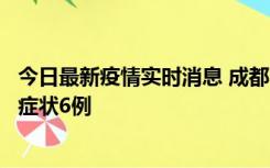 今日最新疫情实时消息 成都10月12日新增本土确诊4例、无症状6例
