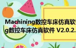 Machining数控车床仿真软件 V2.0.2.2 绿色版（Machining数控车床仿真软件 V2.0.2.2 绿色版功能简介）