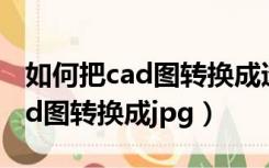 如何把cad图转换成透明背景图片（如何把cad图转换成jpg）