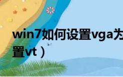 win7如何设置vga为第一输出（win7如何设置vt）