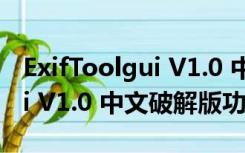 ExifToolgui V1.0 中文破解版（ExifToolgui V1.0 中文破解版功能简介）