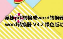 易捷pdf转换成word转换器 V3.2 绿色版（易捷pdf转换成word转换器 V3.2 绿色版功能简介）