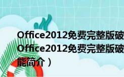 Office2012免费完整版破解版 32位/64位 免激活密钥版（Office2012免费完整版破解版 32位/64位 免激活密钥版功能简介）