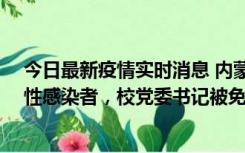 今日最新疫情实时消息 内蒙古一高校已有39人被确诊为阳性感染者，校党委书记被免职