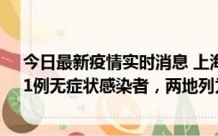 今日最新疫情实时消息 上海新增社会面1例本土确诊病例、1例无症状感染者，两地列为中风险区