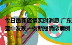 今日最新疫情实时消息 广东中山：在外省来中山人员主动排查中发现一例新冠确诊病例