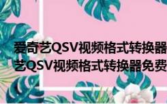 爱奇艺QSV视频格式转换器免费版 V3.1 绿色最新版（爱奇艺QSV视频格式转换器免费版 V3.1 绿色最新版功能简介）