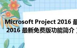 Microsoft Project 2016 最新免费版（Microsoft Project 2016 最新免费版功能简介）