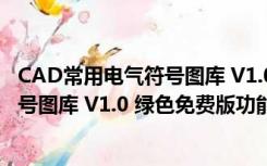 CAD常用电气符号图库 V1.0 绿色免费版（CAD常用电气符号图库 V1.0 绿色免费版功能简介）