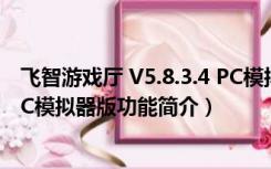 飞智游戏厅 V5.8.3.4 PC模拟器版（飞智游戏厅 V5.8.3.4 PC模拟器版功能简介）