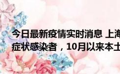 今日最新疫情实时消息 上海新增1例本土确诊病例和1例无症状感染者，10月以来本土疫情有三大特点