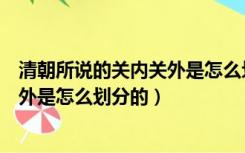 清朝所说的关内关外是怎么划分的图片（清朝所说的关内关外是怎么划分的）