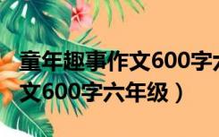 童年趣事作文600字六年级作文（童年趣事作文600字六年级）