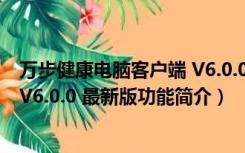 万步健康电脑客户端 V6.0.0 最新版（万步健康电脑客户端 V6.0.0 最新版功能简介）