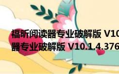 福昕阅读器专业破解版 V10.1.4.37651 免费版（福昕阅读器专业破解版 V10.1.4.37651 免费版功能简介）