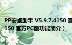 PP安卓助手 V5.9.7.4150 官方PC版（PP安卓助手 V5.9.7.4150 官方PC版功能简介）