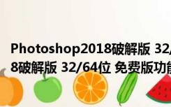 Photoshop2018破解版 32/64位 免费版（Photoshop2018破解版 32/64位 免费版功能简介）