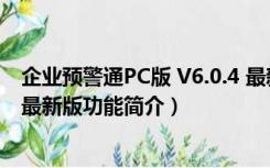 企业预警通PC版 V6.0.4 最新版（企业预警通PC版 V6.0.4 最新版功能简介）