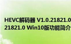 HEVC解码器 V1.0.21821.0 Win10版（HEVC解码器 V1.0.21821.0 Win10版功能简介）