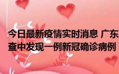 今日最新疫情实时消息 广东中山：在外省来中山人员主动排查中发现一例新冠确诊病例