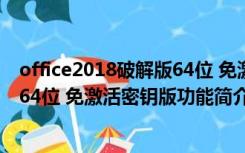 office2018破解版64位 免激活密钥版（office2018破解版64位 免激活密钥版功能简介）