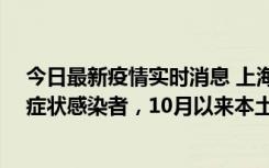 今日最新疫情实时消息 上海新增1例本土确诊病例和1例无症状感染者，10月以来本土疫情有三大特点