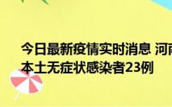 今日最新疫情实时消息 河南昨日新增本土确诊病例12例、本土无症状感染者23例