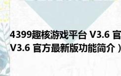 4399趣核游戏平台 V3.6 官方最新版（4399趣核游戏平台 V3.6 官方最新版功能简介）