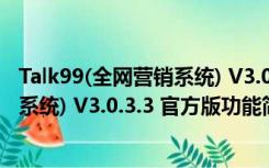 Talk99(全网营销系统) V3.0.3.3 官方版（Talk99(全网营销系统) V3.0.3.3 官方版功能简介）