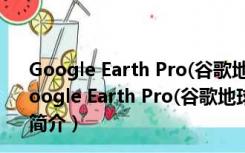 Google Earth Pro(谷歌地球) V7.3.2.5491 绿色免费版（Google Earth Pro(谷歌地球) V7.3.2.5491 绿色免费版功能简介）