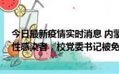 今日最新疫情实时消息 内蒙古一高校已有39人被确诊为阳性感染者，校党委书记被免职