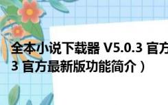 全本小说下载器 V5.0.3 官方最新版（全本小说下载器 V5.0.3 官方最新版功能简介）