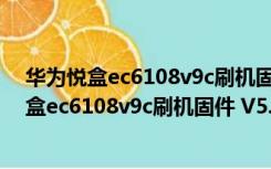 华为悦盒ec6108v9c刷机固件 V5.11 官方最新版（华为悦盒ec6108v9c刷机固件 V5.11 官方最新版功能简介）