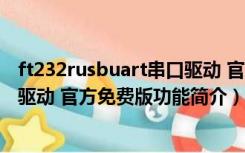 ft232rusbuart串口驱动 官方免费版（ft232rusbuart串口驱动 官方免费版功能简介）