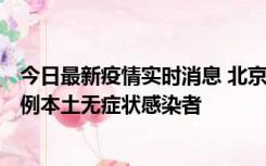 今日最新疫情实时消息 北京昨日新增12例本土确诊病例、6例本土无症状感染者