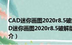 CAD迷你画图2020r8.5破解版 32位/64位 绿色免费版（CAD迷你画图2020r8.5破解版 32位/64位 绿色免费版功能简介）