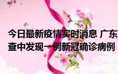 今日最新疫情实时消息 广东中山：在外省来中山人员主动排查中发现一例新冠确诊病例