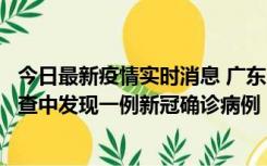 今日最新疫情实时消息 广东中山：在外省来中山人员主动排查中发现一例新冠确诊病例