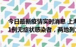 今日最新疫情实时消息 上海新增社会面1例本土确诊病例、1例无症状感染者，两地列为中风险区