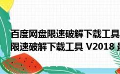 百度网盘限速破解下载工具 V2018 最新免费版（百度网盘限速破解下载工具 V2018 最新免费版功能简介）