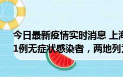 今日最新疫情实时消息 上海新增社会面1例本土确诊病例、1例无症状感染者，两地列为中风险区