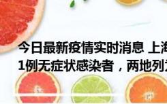 今日最新疫情实时消息 上海新增社会面1例本土确诊病例、1例无症状感染者，两地列为中风险区