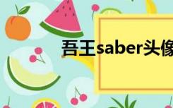 吾王saber头像（saber头像）