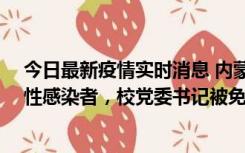 今日最新疫情实时消息 内蒙古一高校已有39人被确诊为阳性感染者，校党委书记被免职