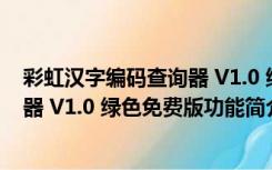 彩虹汉字编码查询器 V1.0 绿色免费版（彩虹汉字编码查询器 V1.0 绿色免费版功能简介）