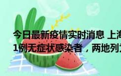 今日最新疫情实时消息 上海新增社会面1例本土确诊病例、1例无症状感染者，两地列为中风险区